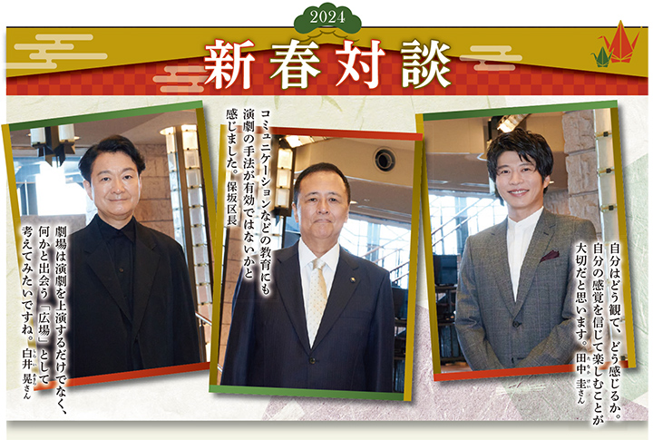 劇場は演劇を上演するだけでなく、何かと出会う「広場」として考えてみたいですね。白井晃さん／コミュニケーションなどの教育にも演劇の手法が有効ではないかと感じました。保坂区長／自分はどう観て、どう感じるか。自分の感覚を信じて楽しむことが大切だと思います。田中圭さん