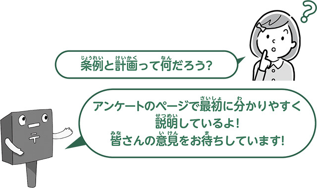 「条例と計画って何だろう？」と考える女の子に、「アンケートのページで最初に分かりやすく説明しているよ！皆さんの意見をお待ちしています！」とポストのキャラクターが答えているイラスト