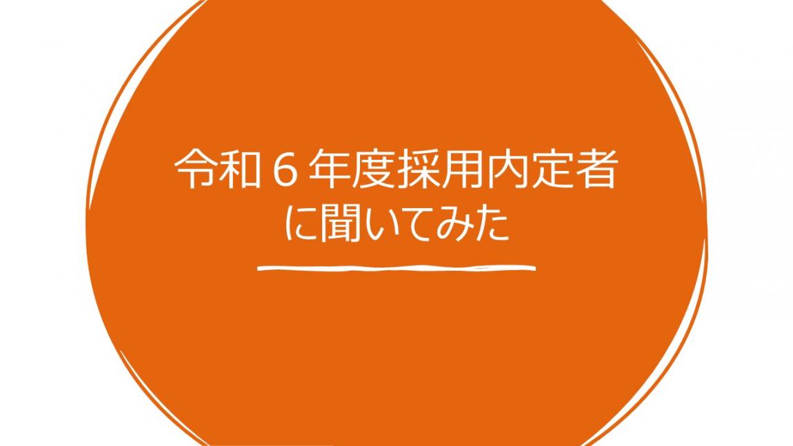 令和6年度採用内定者に聞いてみた