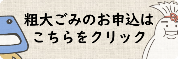 粗大ごみインターネット申し込みはこのバナーをクリック
