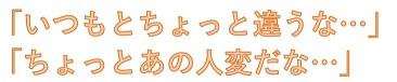 「いつもとちょっと違うな…」「ちょっとあの人変だな…」